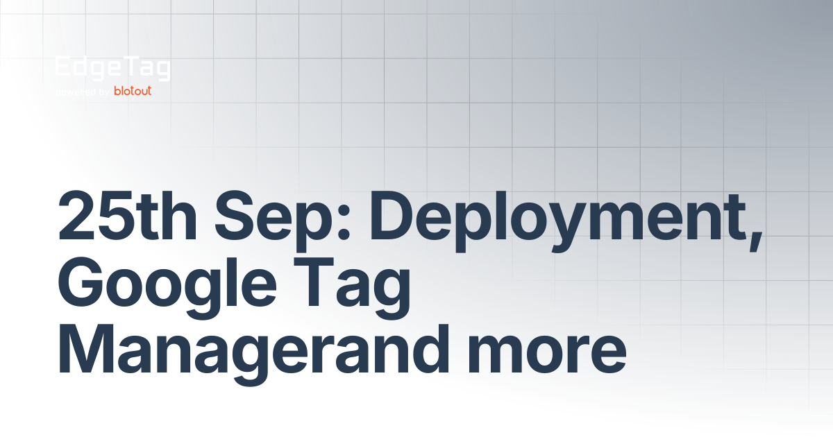 25th Sep: Deployment, Google Tag Managerand more | Changelog | EdgeTag Docs