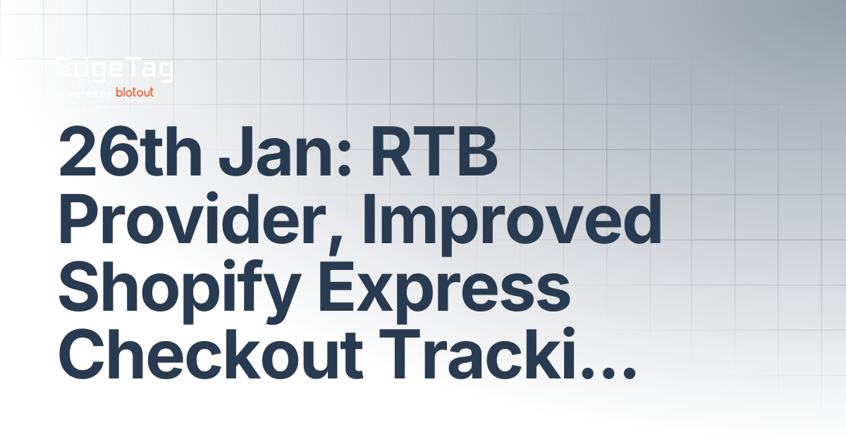 26th Jan: RTB Provider, Improved Shopify Express Checkout Tracking ...