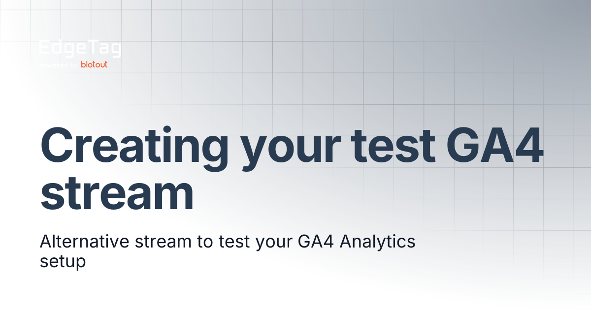 Creating your test GA4 stream | Knowledge base | EdgeTag Docs