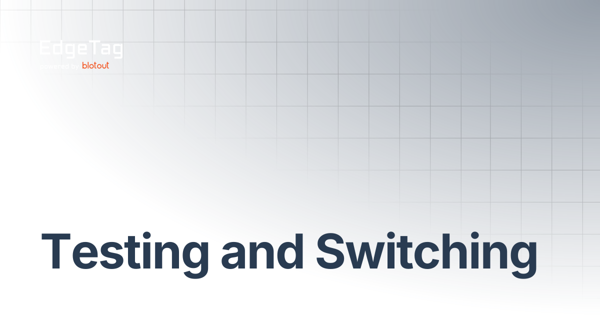 Testing and Switching | Onboarding | EdgeTag Docs